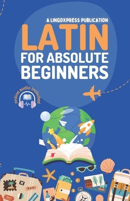 Latin for Absolute Beginners: Basic Words and Phrases Across 50 Themes with Online Audio Pronunciation Support by Lingoxpress