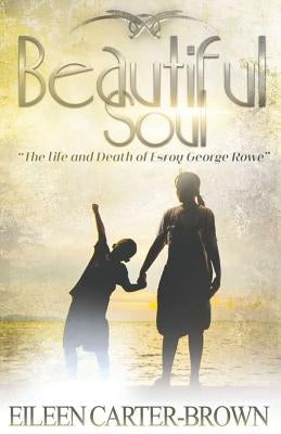 Beautiful Soul: The Life and Death of Esroy George Rowe by Carter-Brown, Eileen