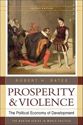 Prosperity and Violence: The Political Economy of Development by Bates, Robert H.
