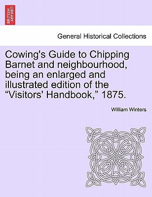 Cowing's Guide to Chipping Barnet and Neighbourhood, Being an Enlarged and Illustrated Edition of the Visitors' Handbook, 1875. by Winters, William