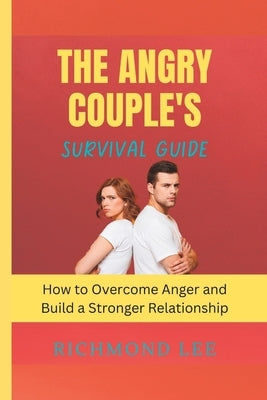 The Angry Couple's Survival Guide: How to Overcome Anger and Build a Stronger Relationship by Lee, Richmond