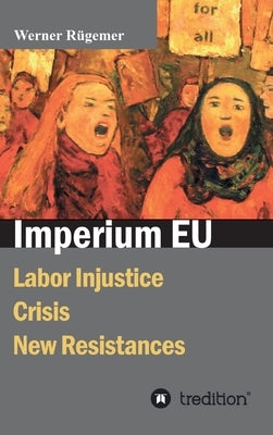 Imperium EU: Labor Injustice, Crisis, New Resistances by Rügemer, Werner