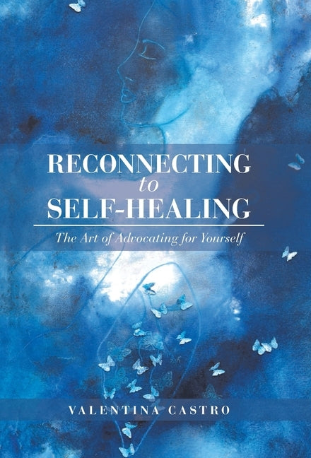 Reconnecting to Self-Healing: The Art of Advocating for Yourself by Castro, Valentina