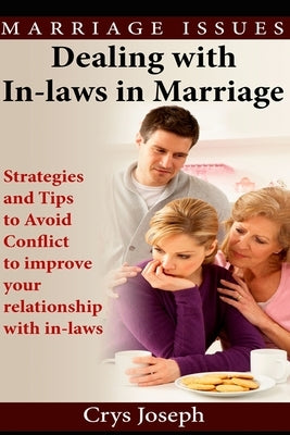 Dealing With In-laws In Marriage: Strategies And Tips To Avoid Conflict To Improve Your Relationship With In-laws by Joseph, Crys