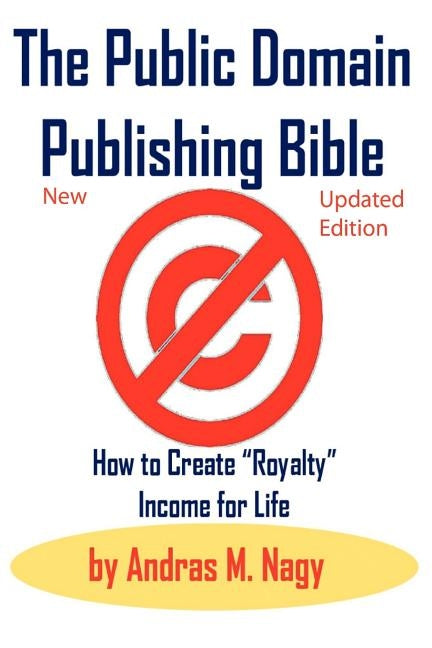 The Public Domain Publishing Bible: How to Create Royalty Income for Life by Nagy, Andras Miklos