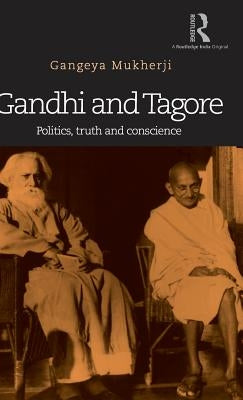 Gandhi and Tagore: Politics, Truth and Conscience by Mukherji, Gangeya