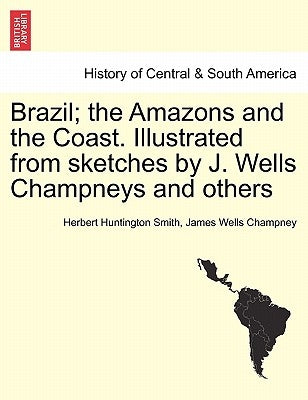 Brazil; the Amazons and the Coast. Illustrated from sketches by J. Wells Champneys and others by Smith, Herbert Huntington