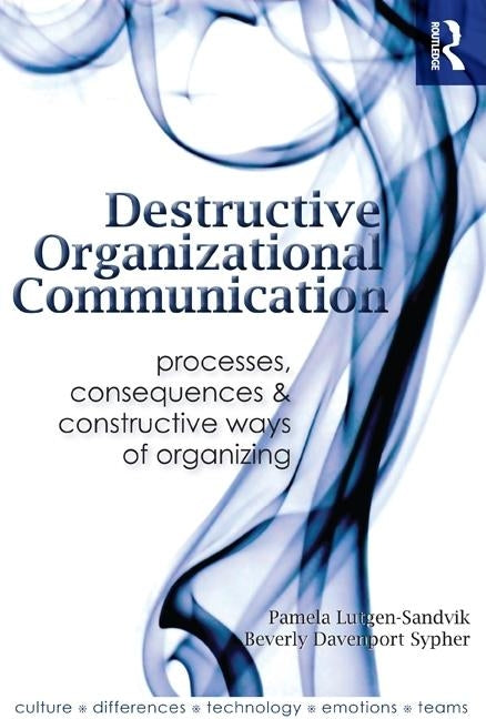 Destructive Organizational Communication: Processes, Consequences, and Constructive Ways of Organizing by Lutgen-Sandvik, Pamela