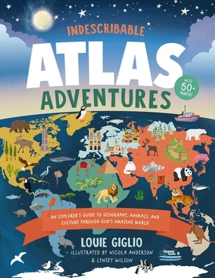Indescribable Atlas Adventures: An Explorer's Guide to Geography, Animals, and Cultures Through God's Amazing World by Giglio, Louie