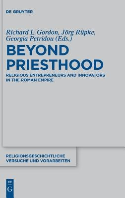 Beyond Priesthood: Religious Entrepreneurs and Innovators in the Roman Empire by Gordon, Richard L.