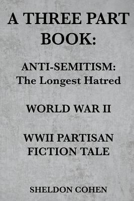 A Three Part Book: Anti-Semitism: The Longest Hatred / World War II / WWII Partisan Fiction Tale by Cohen, Sheldon
