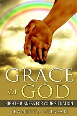 The Grace of God: Righteousness For Situation by Yeboah, Jeanetta