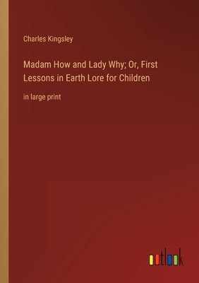 Madam How and Lady Why; Or, First Lessons in Earth Lore for Children: in large print by Kingsley, Charles