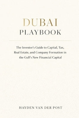 Dubai Playbook: The Investor's Guide to Capital, Tax, Real Estate, and Company Formation in the Gulf's New Financial Capital: A Comprehensive Guide by Schwartz, Alice