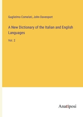 A New Dictionary of the Italian and English Languages: Vol. 2 by Davenport, John