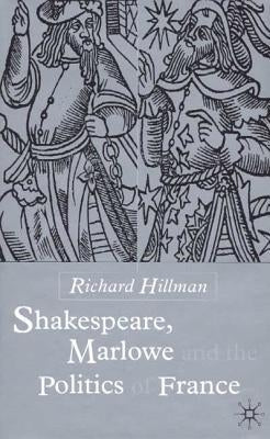 Shakespeare, Marlow and the Politics of France by Hillman, R.