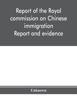 Report of the Royal commission on Chinese immigration: Report and evidence by Unknown