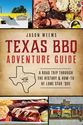 Texas BBQ Adventure Guide: A Road Trip Through the History & How-To of Lone Star 'Que by Weems, Jason