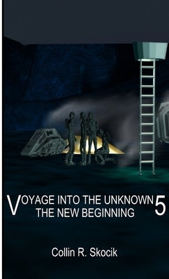 Voyage Into the Unknown 5: The New Beginning by Skocik, Collin R.