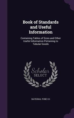 Book of Standards and Useful Information: Containing Tables of Sizes and Other Useful Information Pertaining to Tubular Goods by National Tube Co