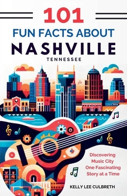 101 Fun Facts About Nashville, TN: Discovering Music City One Fascinating Story at a Time by Culbreth, Kelly Lee