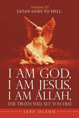 I Am God, I Am Jesus, I Am Allah, the Truth Will Set You Free.: Satan Goes to Hell. by Olson, Jeff