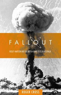 Fallout: Hedley Marston and the Atomic Bomb Tests in Australia by Cross, Roger