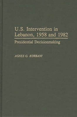U.S. Intervention in Lebanon, 1958 and 1982: Presidential Decisionmaking by Korbani, Agnes G.