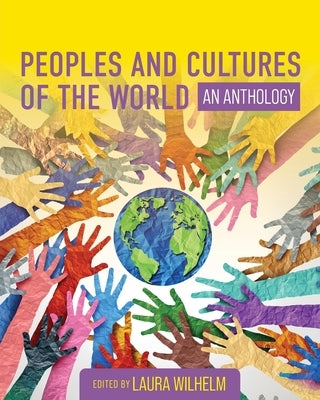 Peoples and Cultures of the World: An Anthology by Wilhelm, Laura M.