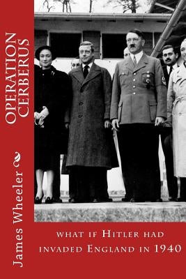Operation Cerberus: what if Hitler had invaded England in 1940 by Wheeler, James E.
