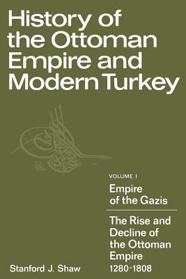 History of the Ottoman Empire and Modern Turkey: Volume 1, Empire of the Gazis: The Rise and Decline of the Ottoman Empire 1280-1808 by Shaw, Stanford J.