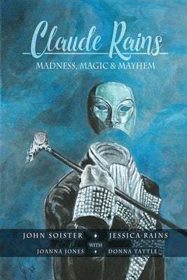 Claude Rains - Madness, Magic, & Mayhem by Soister, John T.