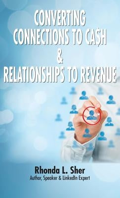Converting Connections to Ca$h & Relationships to Revenue: Connections That Count by Sher, Rhonda L.
