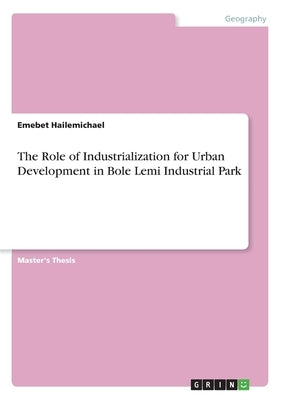 The Role of Industrialization for Urban Development in Bole Lemi Industrial Park by Hailemichael, Emebet