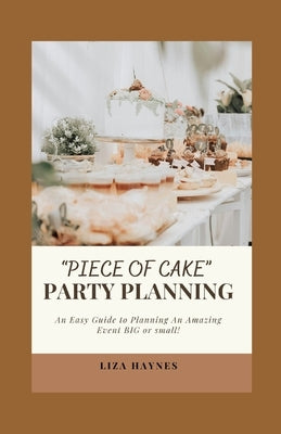 "Piece of Cake" Party Planning: An Easy Guide to Planning an Amazing Event Big or Small by Haynes, Liza
