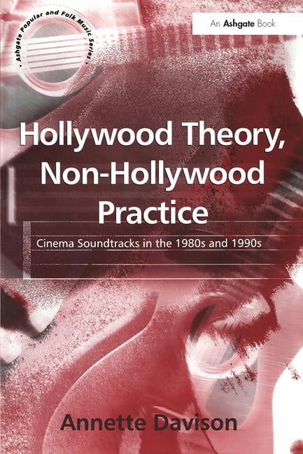 Hollywood Theory, Non-Hollywood Practice: Cinema Soundtracks in the 1980s and 1990s by Davison, Annette
