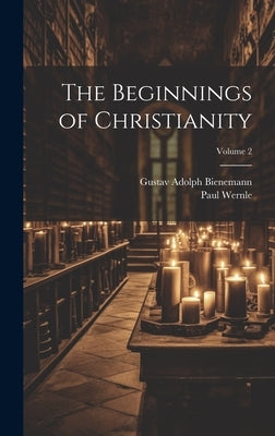 The Beginnings of Christianity; Volume 2 by Wernle, Paul