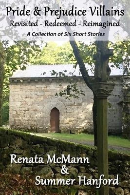 Pride and Prejudice Villains Revisited - Redeemed - Reimagined: A Collection of Six Short Stories by Hanford, Summer