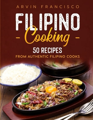 Filipino Cooking: 50 Recipes from Authentic Filipino Cooks by Francisco, Arvin