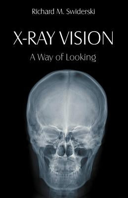 X-Ray Vision: A Way of Looking by Swiderski, Richard M.
