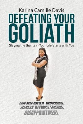 Defeating Your Goliath: Slaying the Giants in Your Life Starts with You by Davis, Karina Camille