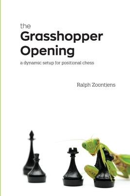 The Grasshopper Opening: A Dynamic Setup for Positional Chess by Zoontjens, Ralph