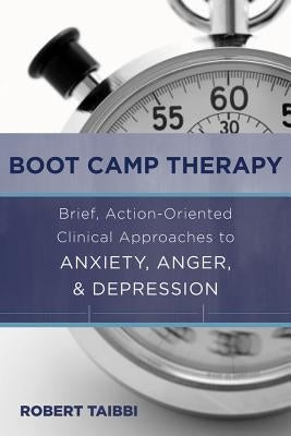 Boot Camp Therapy: Brief, Action-Oriented Clinical Approaches to Anxiety, Anger, & Depression by Taibbi, Robert
