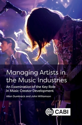 Managing Artists in the Music Industries: An Examination of the Key Role in Music Creator Development by Dumbreck, Allan