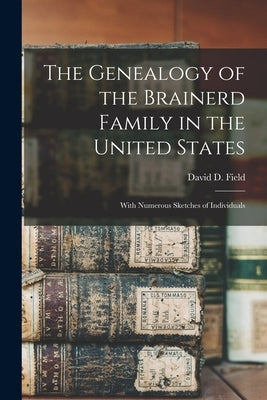 The Genealogy of the Brainerd Family in the United States: With Numerous Sketches of Individuals by Field, David D. (David Dudley) 1781-