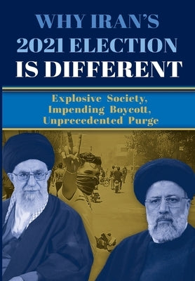 Why Iran's 2021 Election Is Different: Explosive Society, Impending Boycott, Unprecedented Purge by U. S. Representative Office, Ncri