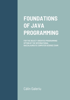 Foundations of Java Programming: For the Object-Oriented Programming Option of the International Baccalaureate Computer Science Exam by Galeriu, Calin