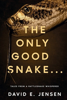 The Only Good Snake . . .: Tales from a Rattlesnake Whisperer by Jensen, David