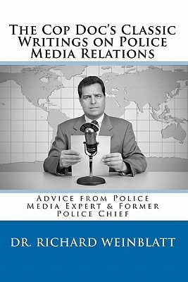The Cop Doc's Classic Writings on Police Media Relations by Weinblatt, Richard