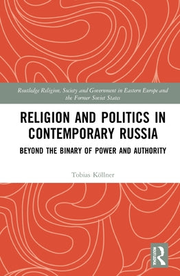 Religion and Politics in Contemporary Russia: Beyond the Binary of Power and Authority by Köllner, Tobias